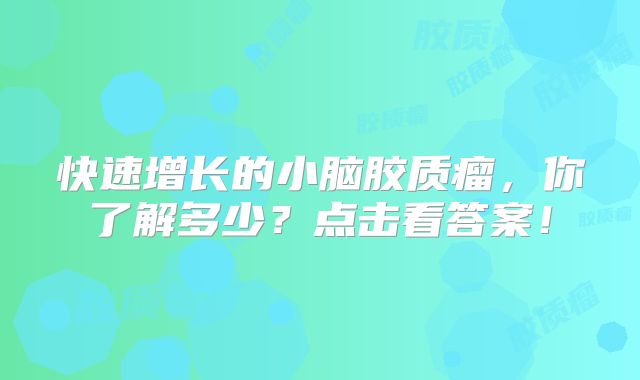 快速增长的小脑胶质瘤，你了解多少？点击看答案！