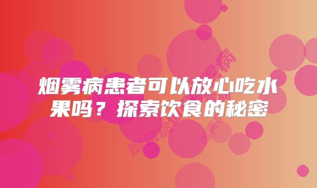 烟雾病患者可以放心吃水果吗？探索饮食的秘密