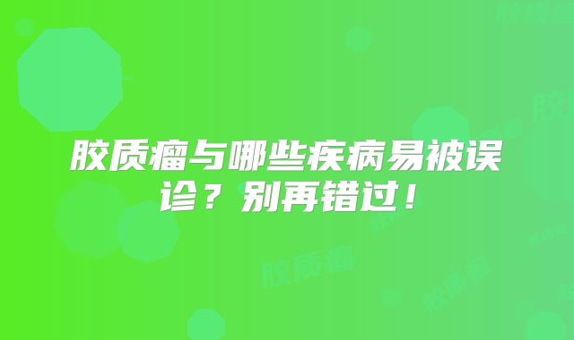 胶质瘤与哪些疾病易被误诊？别再错过！