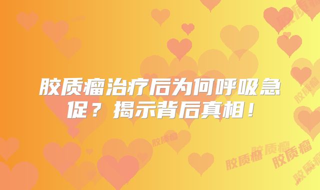 胶质瘤治疗后为何呼吸急促？揭示背后真相！
