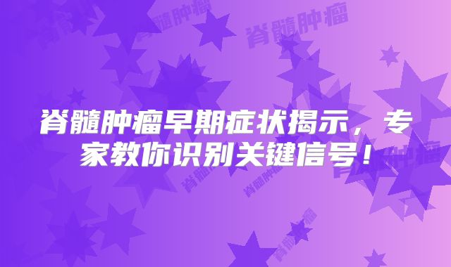 脊髓肿瘤早期症状揭示，专家教你识别关键信号！