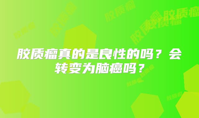 胶质瘤真的是良性的吗？会转变为脑癌吗？