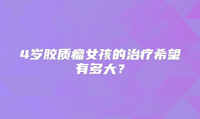 4岁胶质瘤女孩的治疗希望有多大？