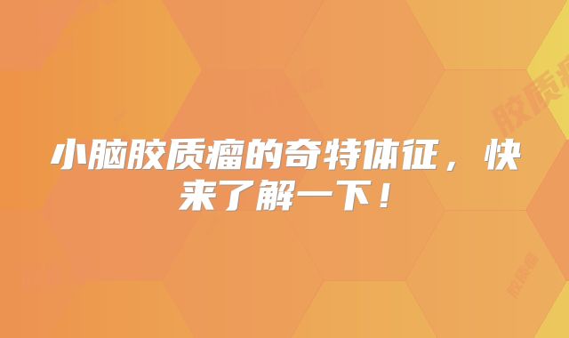 小脑胶质瘤的奇特体征，快来了解一下！