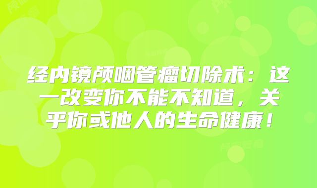 经内镜颅咽管瘤切除术：这一改变你不能不知道，关乎你或他人的生命健康！