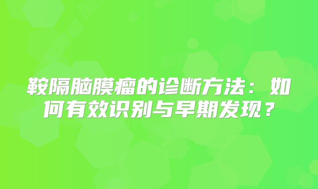 鞍隔脑膜瘤的诊断方法：如何有效识别与早期发现？