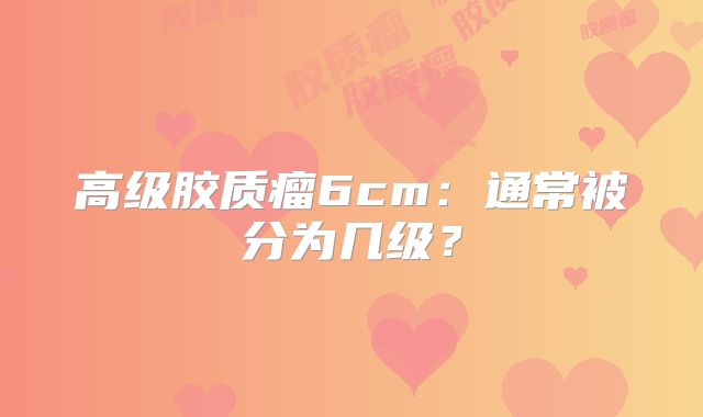 高级胶质瘤6cm：通常被分为几级？