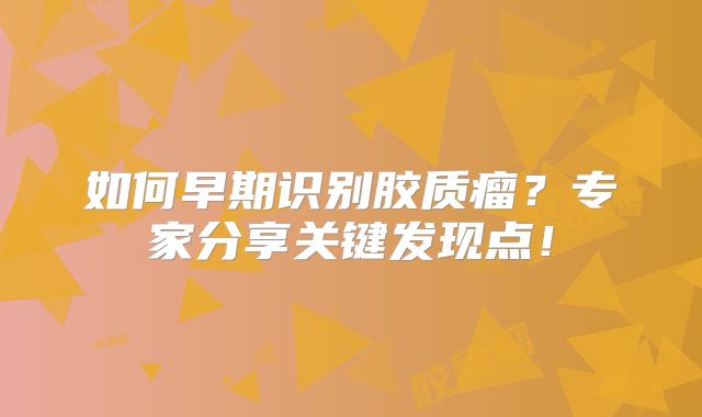 如何早期识别胶质瘤？专家分享关键发现点！