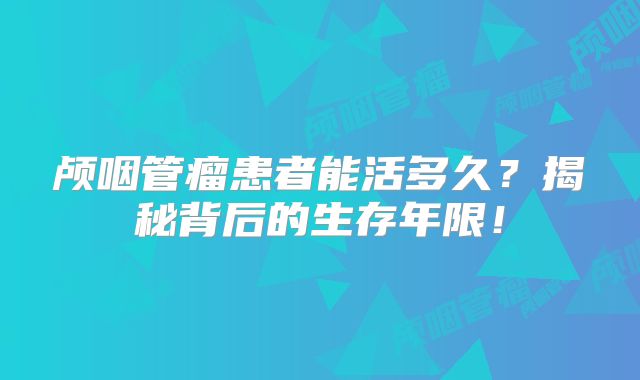 颅咽管瘤患者能活多久？揭秘背后的生存年限！