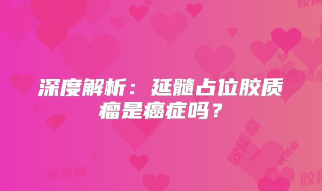 深度解析：延髓占位胶质瘤是癌症吗？