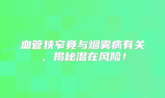 血管狭窄竟与烟雾病有关，揭秘潜在风险！