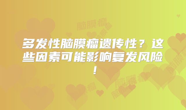 多发性脑膜瘤遗传性？这些因素可能影响复发风险！