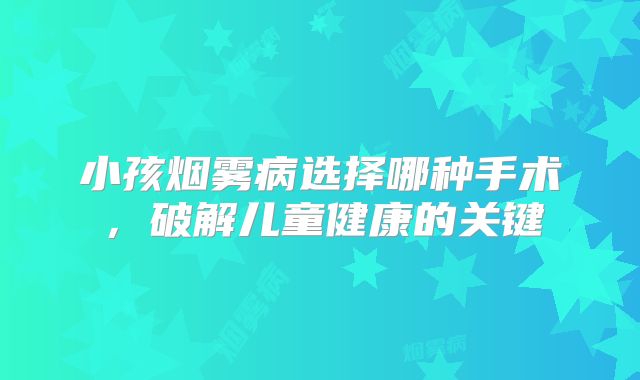 小孩烟雾病选择哪种手术，破解儿童健康的关键
