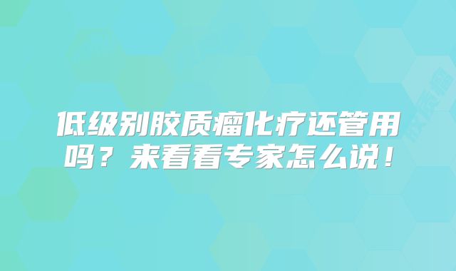 低级别胶质瘤化疗还管用吗？来看看专家怎么说！