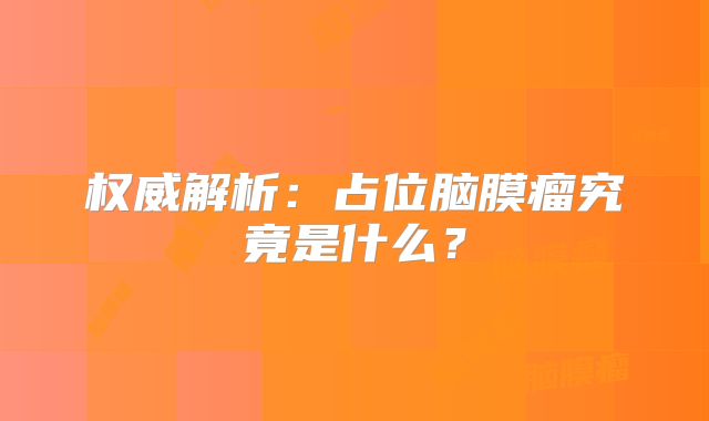 权威解析：占位脑膜瘤究竟是什么？