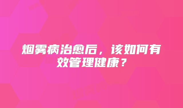 烟雾病治愈后，该如何有效管理健康？