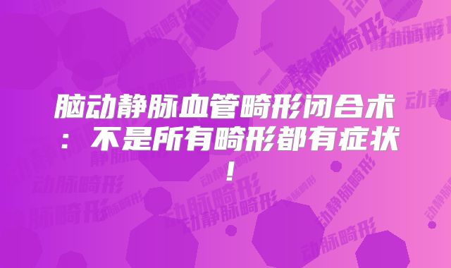 脑动静脉血管畸形闭合术：不是所有畸形都有症状！