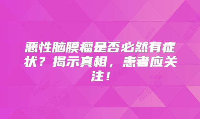 恶性脑膜瘤是否必然有症状？揭示真相，患者应关注！
