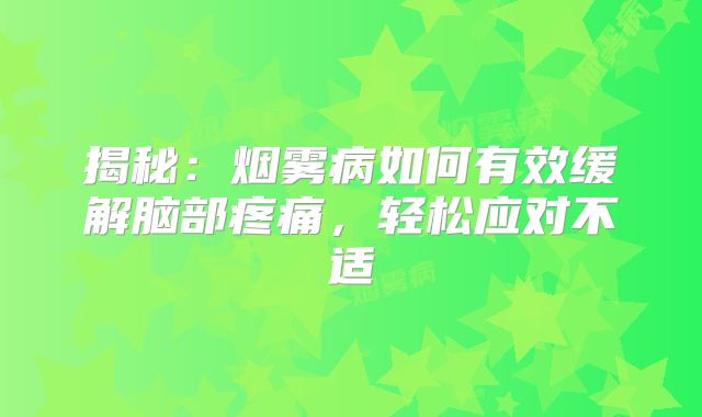 揭秘：烟雾病如何有效缓解脑部疼痛，轻松应对不适