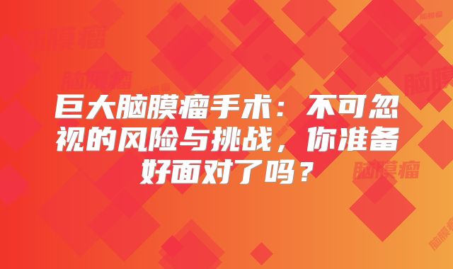 巨大脑膜瘤手术：不可忽视的风险与挑战，你准备好面对了吗？