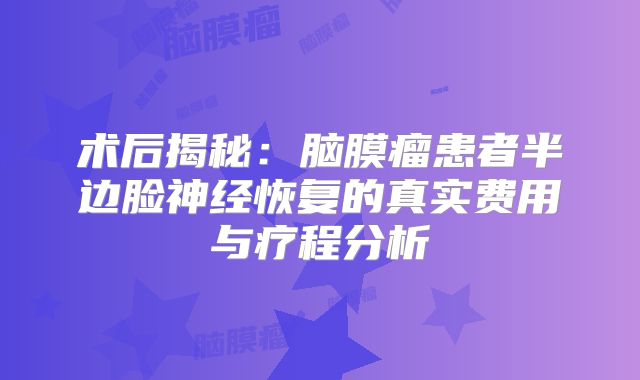 术后揭秘：脑膜瘤患者半边脸神经恢复的真实费用与疗程分析
