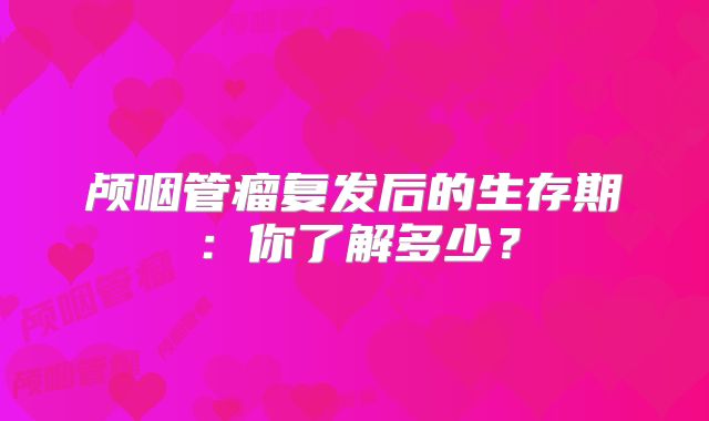 颅咽管瘤复发后的生存期：你了解多少？