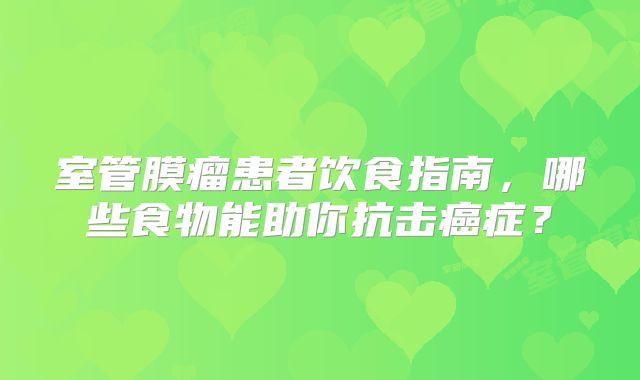 室管膜瘤患者饮食指南，哪些食物能助你抗击癌症？