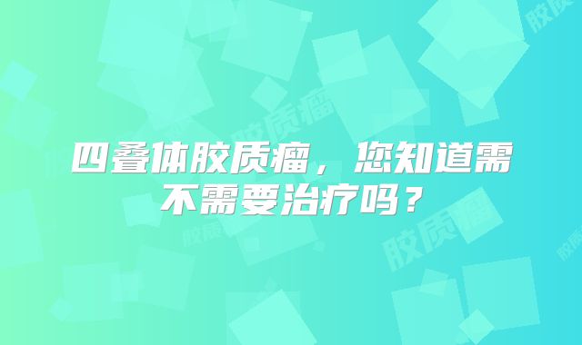 四叠体胶质瘤，您知道需不需要治疗吗？
