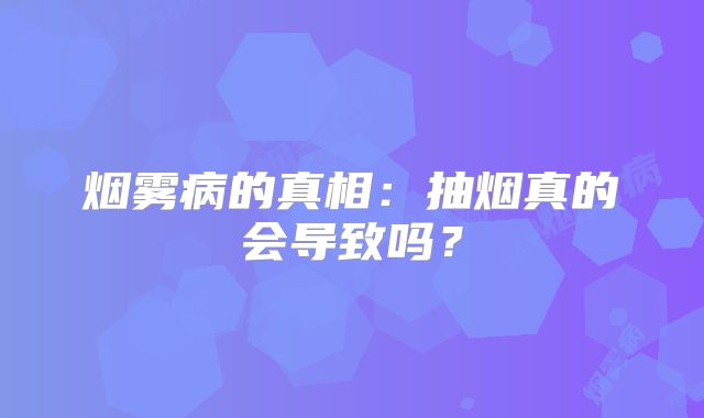 烟雾病的真相：抽烟真的会导致吗？