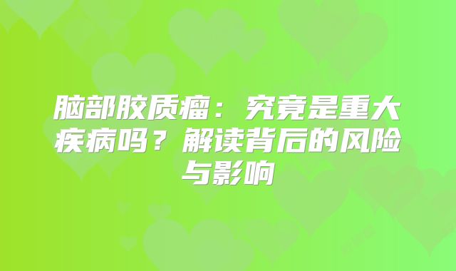 脑部胶质瘤：究竟是重大疾病吗？解读背后的风险与影响