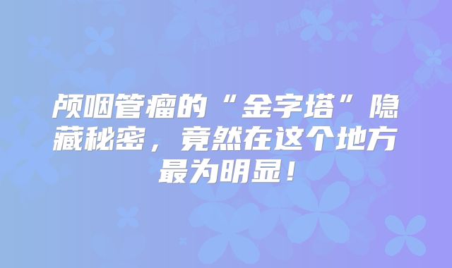 颅咽管瘤的“金字塔”隐藏秘密，竟然在这个地方最为明显！