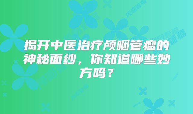 揭开中医治疗颅咽管瘤的神秘面纱，你知道哪些妙方吗？