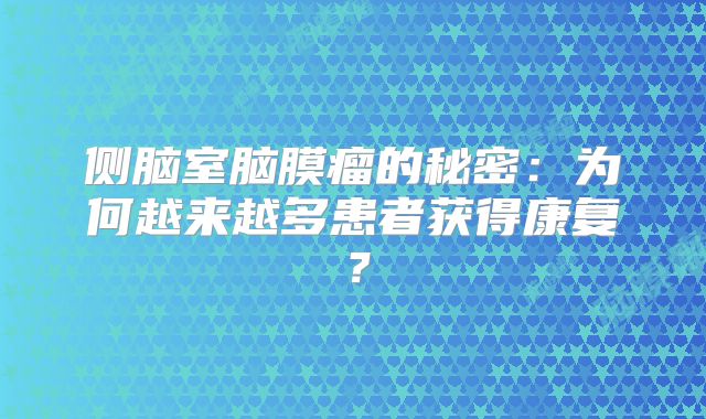 侧脑室脑膜瘤的秘密：为何越来越多患者获得康复？