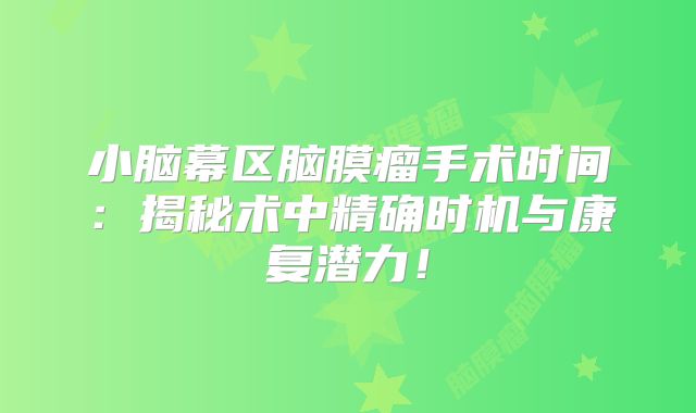 小脑幕区脑膜瘤手术时间：揭秘术中精确时机与康复潜力！
