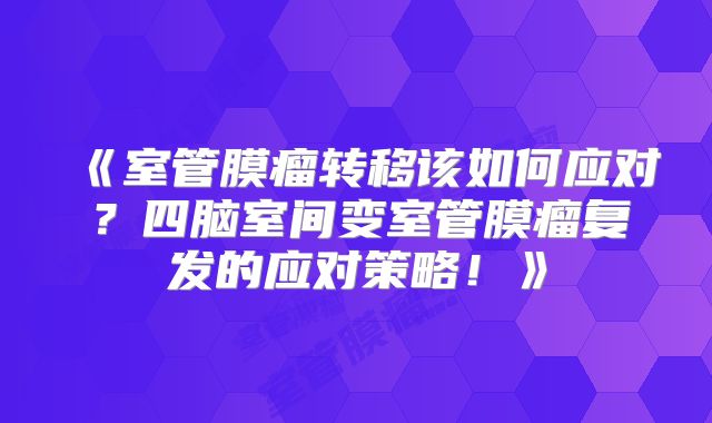 《室管膜瘤转移该如何应对？四脑室间变室管膜瘤复发的应对策略！》