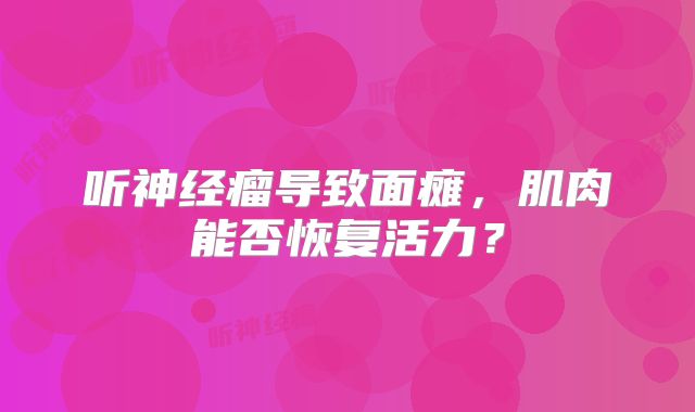 听神经瘤导致面瘫，肌肉能否恢复活力？