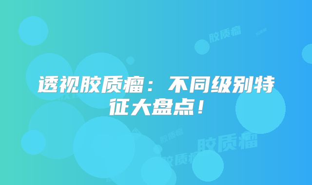 透视胶质瘤：不同级别特征大盘点！