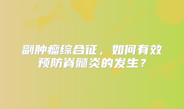 副肿瘤综合征，如何有效预防脊髓炎的发生？