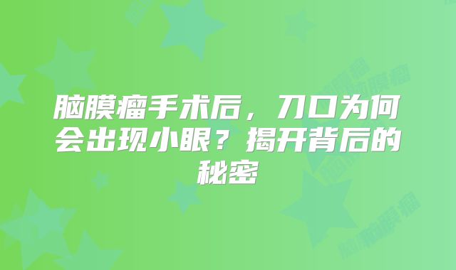 脑膜瘤手术后，刀口为何会出现小眼？揭开背后的秘密