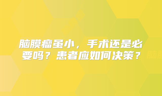 脑膜瘤虽小，手术还是必要吗？患者应如何决策？