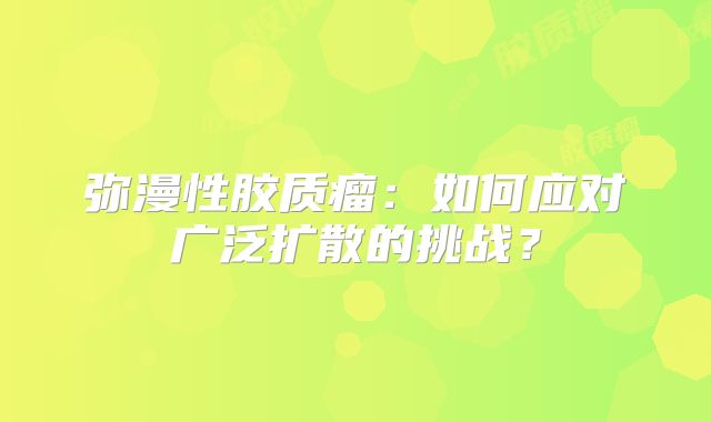 弥漫性胶质瘤：如何应对广泛扩散的挑战？