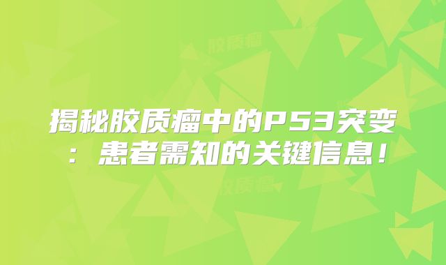 揭秘胶质瘤中的P53突变：患者需知的关键信息！