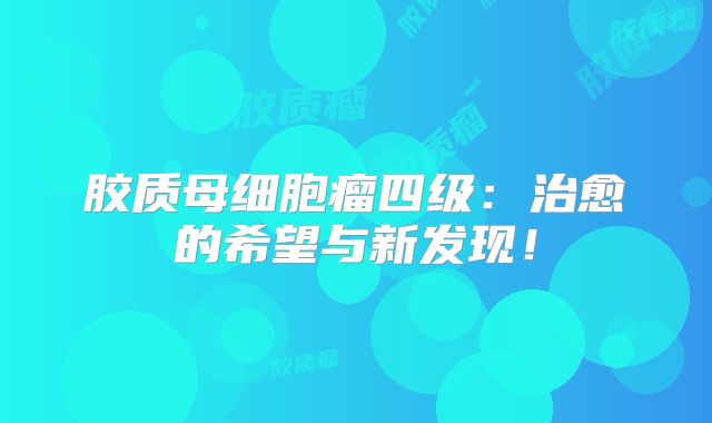 胶质母细胞瘤四级：治愈的希望与新发现！