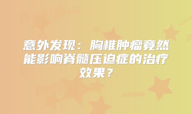 意外发现：胸椎肿瘤竟然能影响脊髓压迫症的治疗效果？