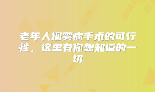 老年人烟雾病手术的可行性，这里有你想知道的一切
