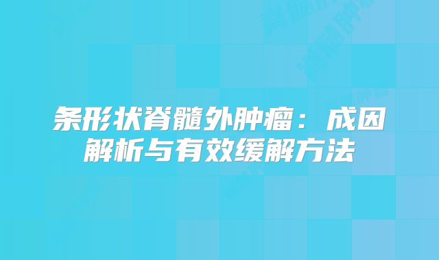 条形状脊髓外肿瘤：成因解析与有效缓解方法