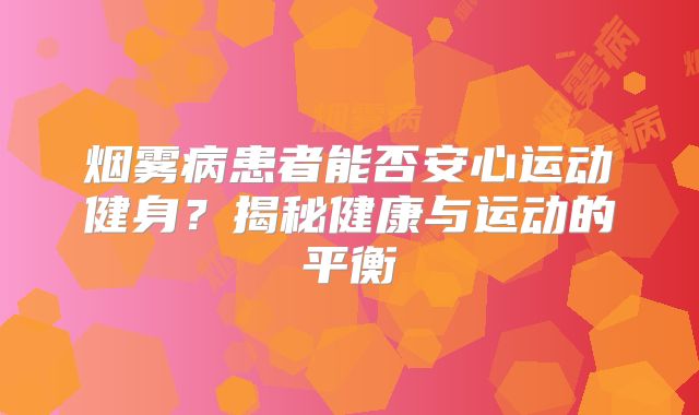 烟雾病患者能否安心运动健身？揭秘健康与运动的平衡