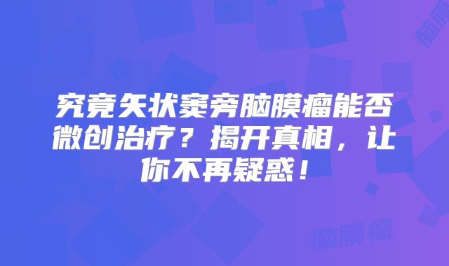 究竟矢状窦旁脑膜瘤能否微创治疗？揭开真相，让你不再疑惑！