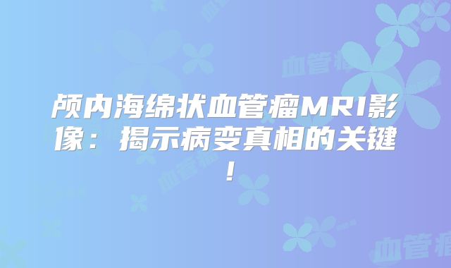 颅内海绵状血管瘤MRI影像：揭示病变真相的关键！