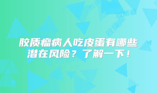胶质瘤病人吃皮蛋有哪些潜在风险？了解一下！